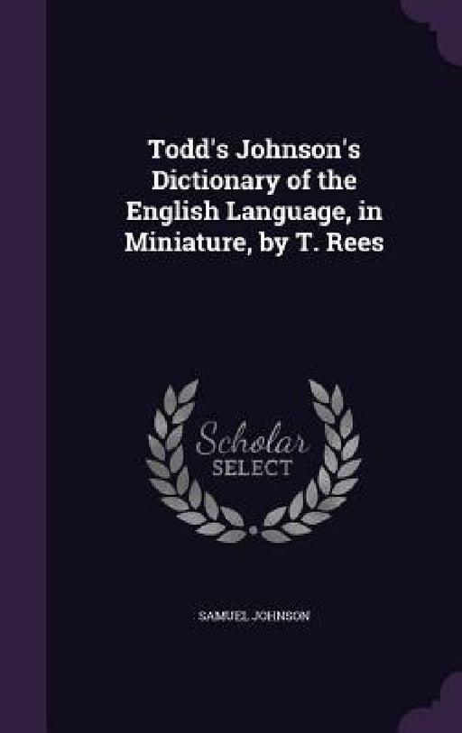 Todd's Johnson's Dictionary of the English Language, in Miniature, by T. Rees by Samuel Johnson
