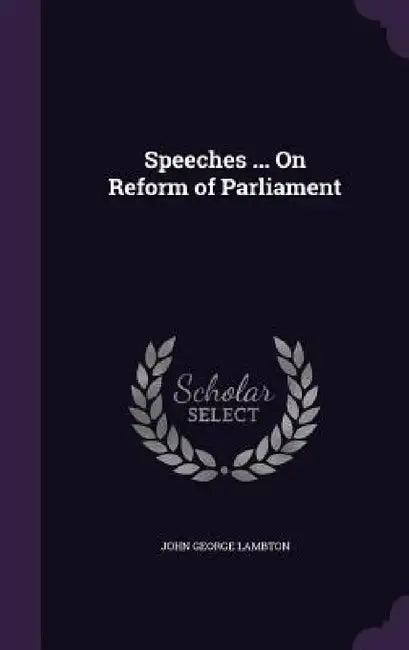 Speeches ... On Reform of Parliament by John George Lambton