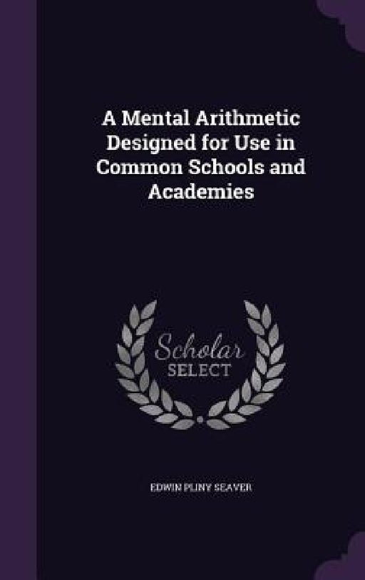 A Mental Arithmetic Designed for Use in Common Schools and Academies by Edwin Pliny Seaver