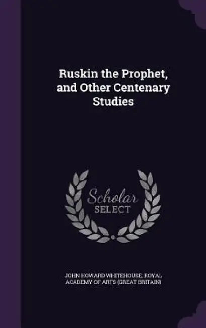 Ruskin the Prophet, and Other Centenary Studies by John Howard Whitehouse, Royal Academy of Arts (Great Britain)