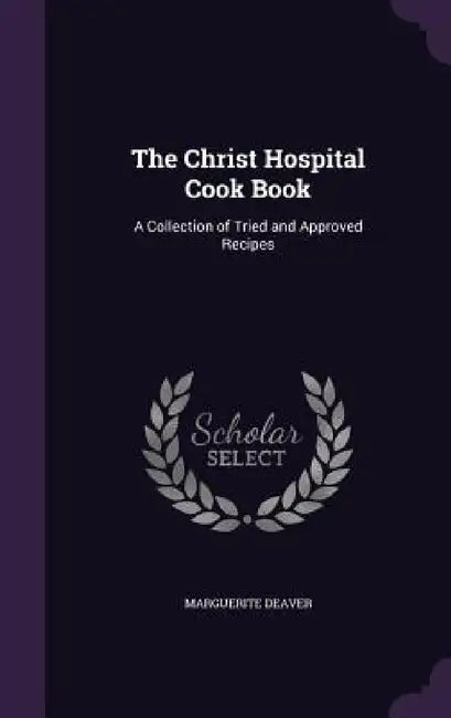 The Christ Hospital Cook Book: A Collection of Tried and Approved Recipes by Marguerite Deaver