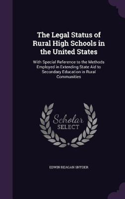The Legal Status of Rural High Schools in the United States: With Special Reference to the Methods Employed in Extending State Aid to Secondary Educat by Edwin Reagan Snyder