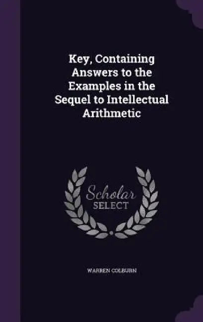 Key, Containing Answers to the Examples in the Sequel to Intellectual Arithmetic by Warren Colburn