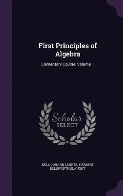 First Principles of Algebra: Elementary Course, Volume 1 by Nels Johann Lennes, Herbert Ellsworth Slaught
