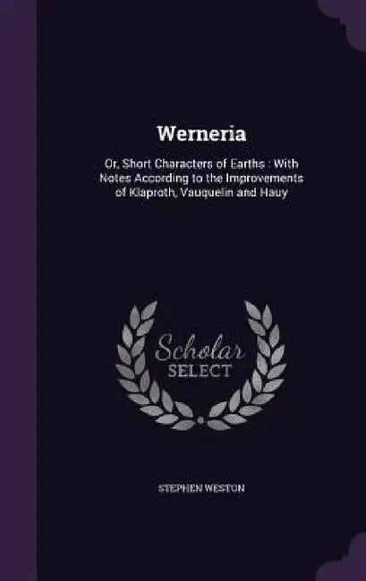 Werneria: Or, Short Characters of Earths: With Notes According to the Improvements of Klaproth, Vauquelin and Hauy by Stephen Weston