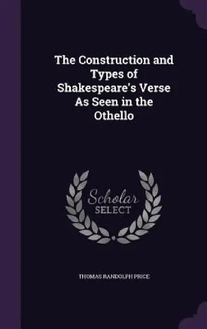 The Construction and Types of Shakespeare's Verse As Seen in the Othello by Thomas Randolph Price