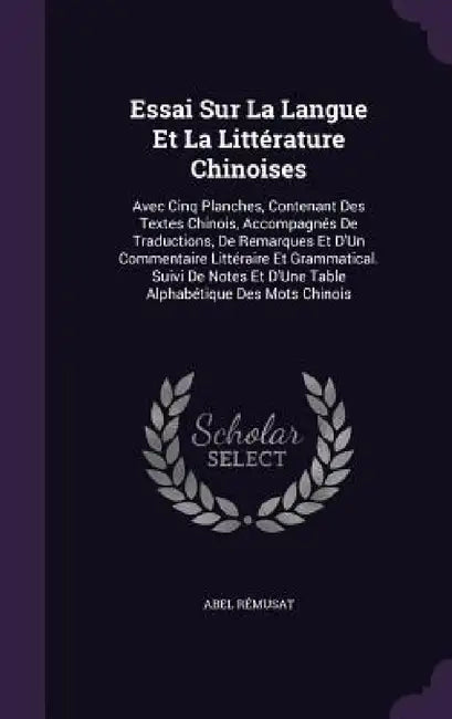 Essai Sur La Langue Et La Littérature Chinoises: Avec Cinq Planches, Contenant Des Textes Chinois, Accompagnés De Traductions, De Remarques Et D'Un Co by Abel Rémusat