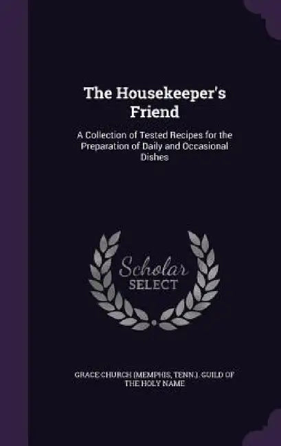 The Housekeeper's Friend: A Collection of Tested Recipes for the Preparation of Daily and Occasional Dishes by Tenn ). Guild of Grace Church (Memphis