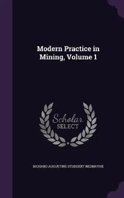 Modern Practice in Mining, Volume 1 by Richard Augustine Studdert Redmayne