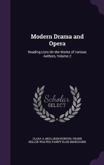 Modern Drama and Opera: Reading Lists On the Works of Various Authors, Volume 2 by Clara A. Mulliken Norton, Frank Keller Walter, Fanny Elsie Marquand