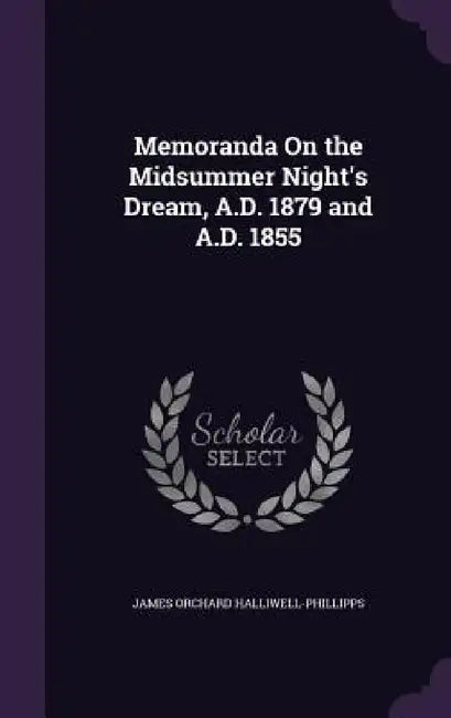Memoranda On the Midsummer Night's Dream, A.D. 1879 and A.D. 1855 by James Orchard Halliwell-Phillipps