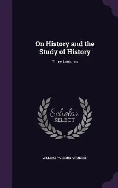 On History and the Study of History: Three Lectures by William Parsons Atkinson