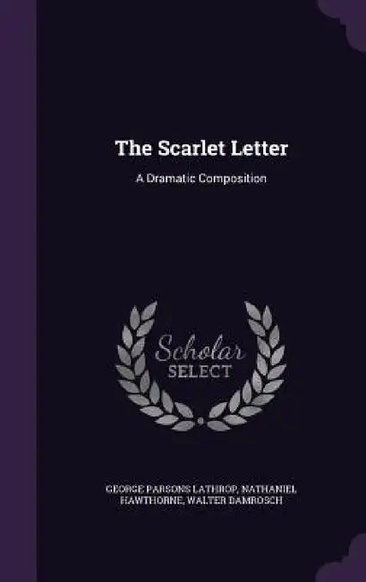 The Scarlet Letter: A Dramatic Composition by George Parsons Lathrop, Nathaniel Hawthorne, Walter Damrosch