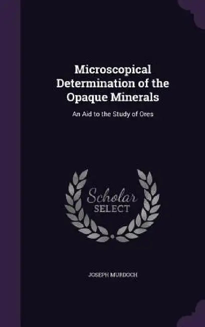 Microscopical Determination of the Opaque Minerals: An Aid to the Study of Ores by Joseph Murdoch