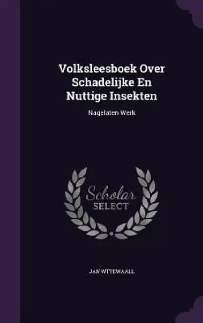 Volksleesboek Over Schadelijke En Nuttige Insekten: Nagelaten Werk by Jan Wttewaall