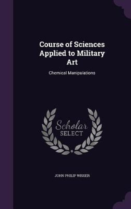Course of Sciences Applied to Military Art: Chemical Manipulations by John Philip Wisser