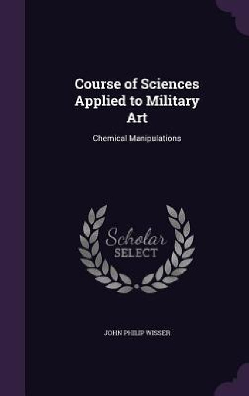 Course of Sciences Applied to Military Art: Chemical Manipulations by John Philip Wisser