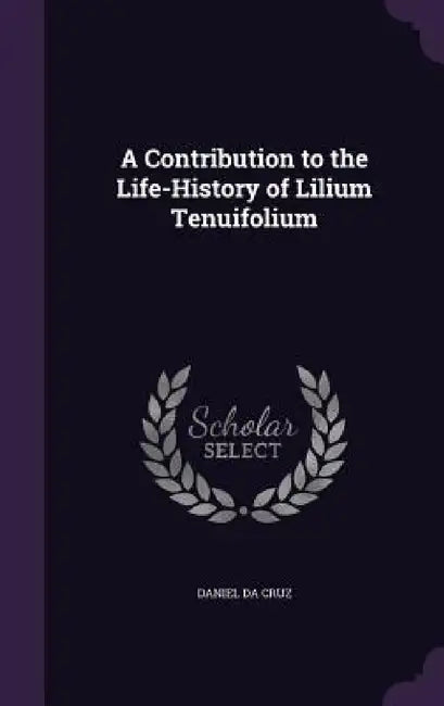 A Contribution to the Life-History of Lilium Tenuifolium by Daniel Da Cruz