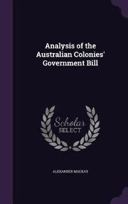 Analysis of the Australian Colonies' Government Bill by Alexander MacKay