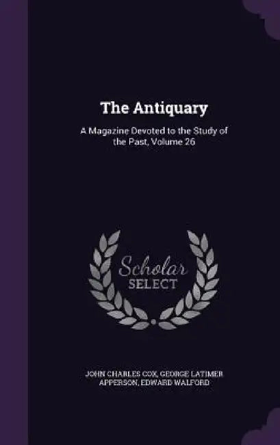 The Antiquary: A Magazine Devoted to the Study of the Past, Volume 26 by John Charles Cox, George Latimer Apperson, Edward Walford