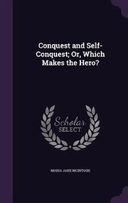 Conquest and Self-Conquest; Or, Which Makes the Hero? by Maria Jane McIntosh