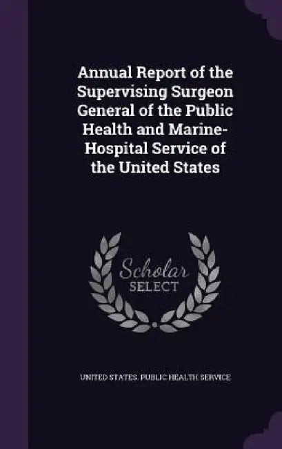 Annual Report of the Supervising Surgeon General of the Public Health and Marine-Hospital Service of the United States by United States Public Health Service
