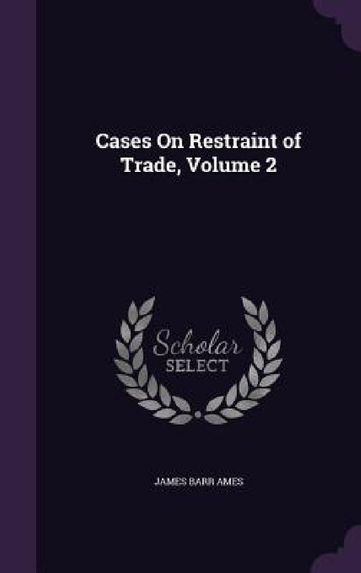 Cases On Restraint of Trade, Volume 2 by James Barr Ames
