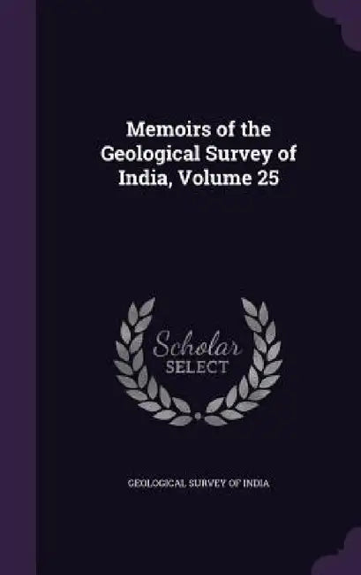 Memoirs of the Geological Survey of India, Volume 25 by Geological Survey of India