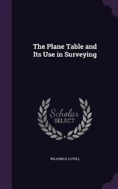 The Plane Table and Its Use in Surveying by William H. Lovell