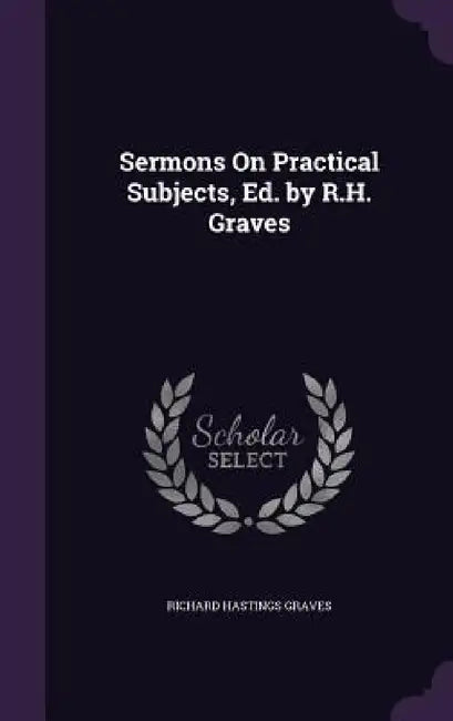 Sermons On Practical Subjects, Ed. by R.H. Graves by Richard Hastings Graves