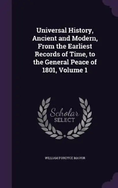 Universal History, Ancient and Modern, From the Earliest Records of Time, to the General Peace of 1801, Volume 1 by William Fordyce Mavor
