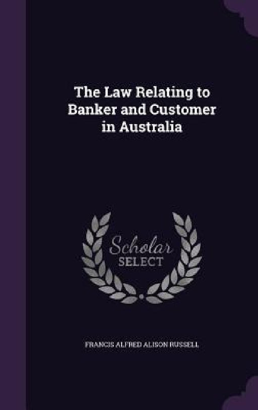 The Law Relating to Banker and Customer in Australia by Francis Alfred Alison Russell