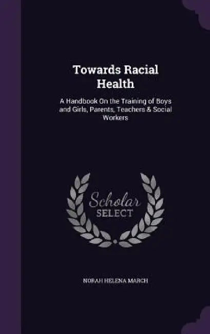 Towards Racial Health: A Handbook On the Training of Boys and Girls, Parents, Teachers & Social Workers by Norah Helena March