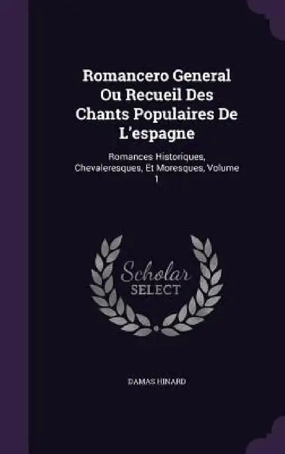Romancero General Ou Recueil Des Chants Populaires De L'espagne: Romances Historiques, Chevaleresques, Et Moresques, Volume 1 by Damas Hinard
