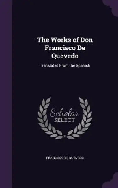 The Works of Don Francisco De Quevedo: Translated From the Spanish by Francisco de Quevedo