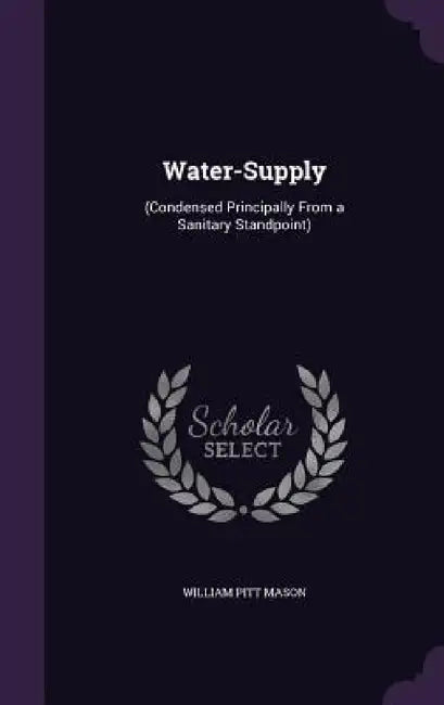 Water-Supply: (Condensed Principally From a Sanitary Standpoint) by William Pitt Mason