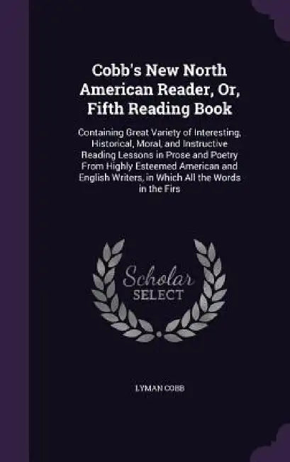 Cobb's New North American Reader, Or, Fifth Reading Book: Containing Great Variety of Interesting, Historical, Moral, and Instructive Reading Lessons by Lyman Cobb