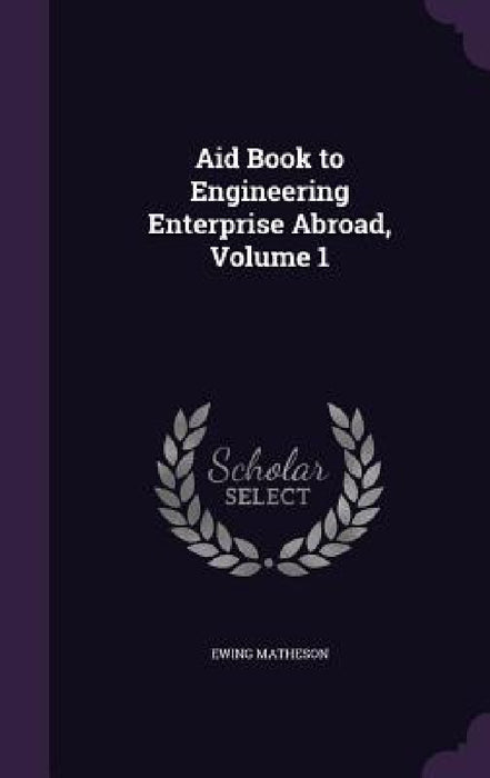 Aid Book to Engineering Enterprise Abroad, Volume 1 by Ewing Matheson