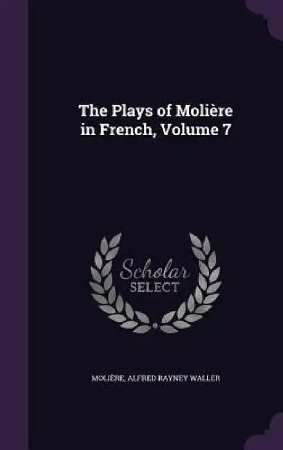 The Plays of Molière in French, Volume 7 by Molière, Alfred Rayney Waller