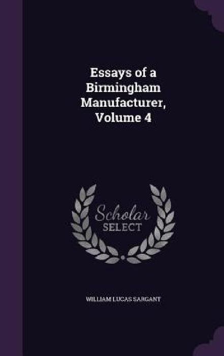 Essays of a Birmingham Manufacturer, Volume 4 by William Lucas Sargant