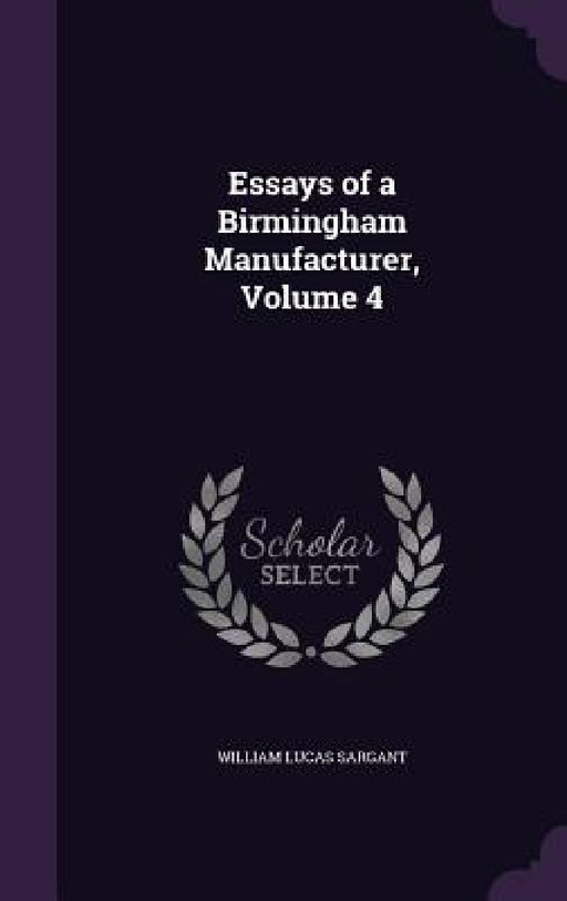 Essays of a Birmingham Manufacturer, Volume 4 by William Lucas Sargant
