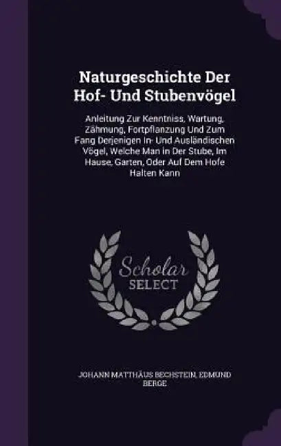 Naturgeschichte Der Hof- Und Stubenvögel: Anleitung Zur Kenntniss, Wartung, Zähmung, Fortpflanzung Und Zum Fang Derjenigen In- Und Ausländischen Vögel by Johann Matthäus Bechstein, Edmund Berge