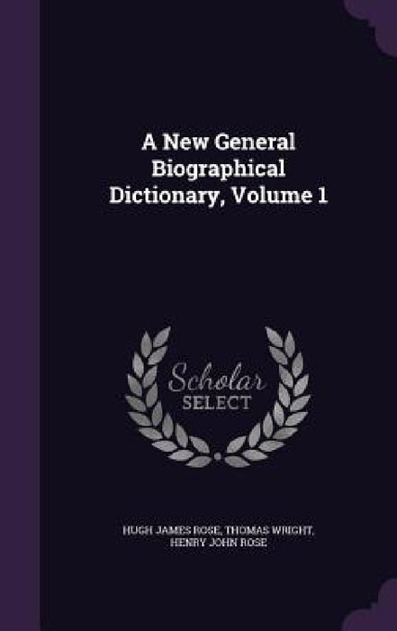 A New General Biographical Dictionary, Volume 1 by Hugh James Rose, Thomas Wright, Henry John Rose