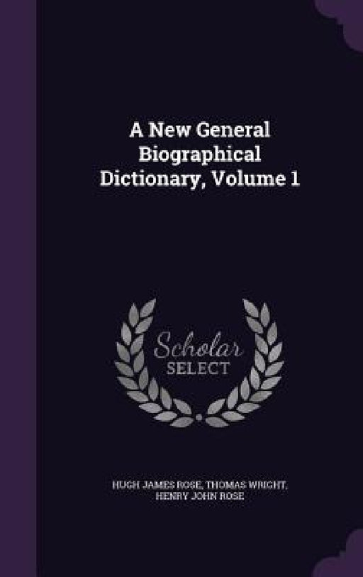 A New General Biographical Dictionary, Volume 1 by Hugh James Rose, Thomas Wright, Henry John Rose