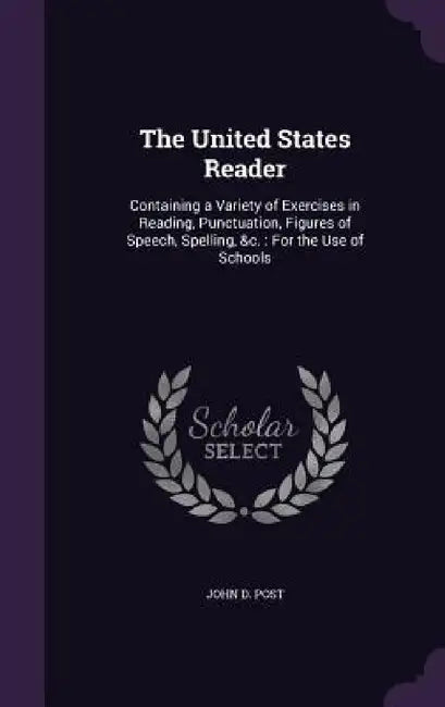 The United States Reader: Containing a Variety of Exercises in Reading, Punctuation, Figures of Speech, Spelling, &c.: For the Use of Schools by John D. Post