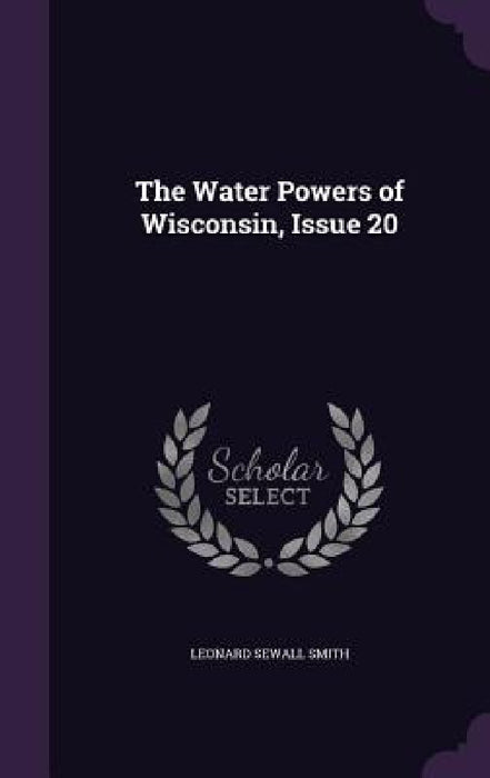 The Water Powers of Wisconsin, Issue 20 by Leonard Sewall Smith
