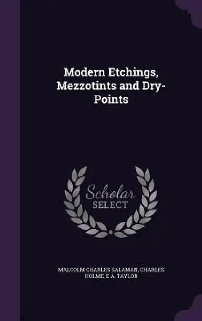 Modern Etchings, Mezzotints and Dry-Points by Malcolm Charles Salaman, Charles Holme, E. A. Taylor