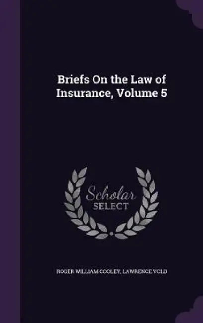 Briefs On the Law of Insurance, Volume 5 by Roger William Cooley, Lawrence Vold