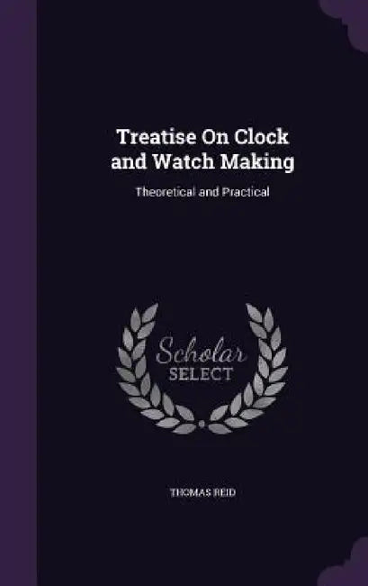Treatise On Clock and Watch Making: Theoretical and Practical by Thomas Reid