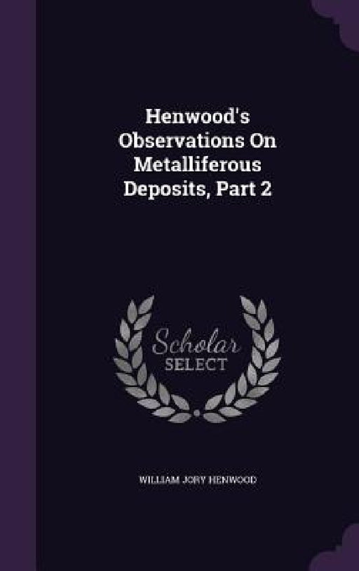 Henwood's Observations On Metalliferous Deposits, Part 2 by William Jory Henwood